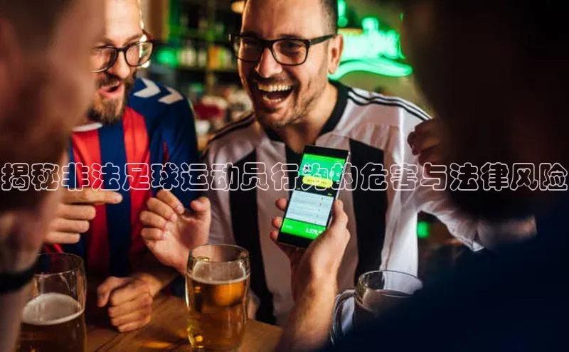 恒行6官网登录入口神思电子揭秘非法足球运动员行为的危害与法律风险