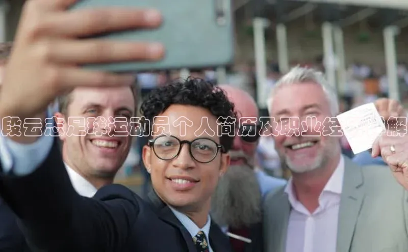 恒行平台招商光魔科技段云志足球运动员个人简历及职业经历详解