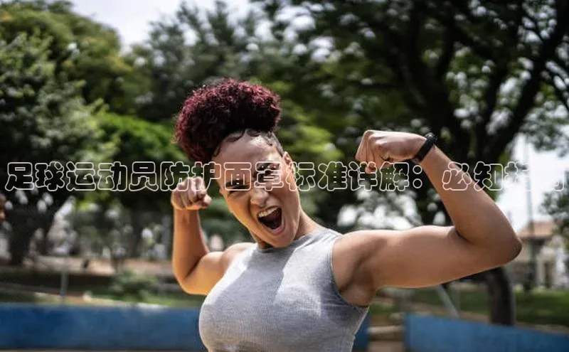 恒行6娱乐app官网遥望科技足球运动员防护面罩标准详解：必知指南