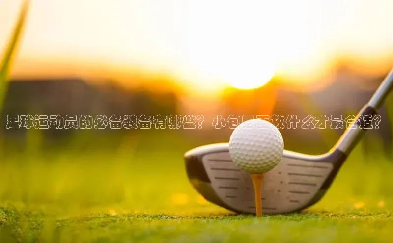 恒行6手机登录入口慧博云通足球运动员的必备装备有哪些？小包里面放什么才最合适？