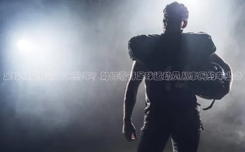 恒行在线官网登录入口小度商城足球明星转行开网约车？如何看待足球运动员从事网约车业务
