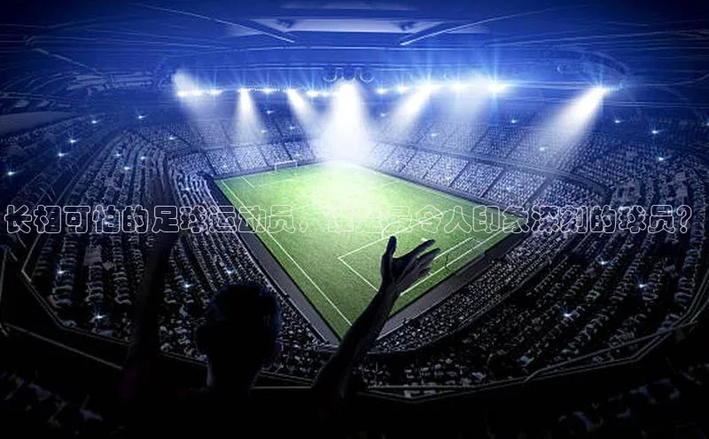 恒行6蓝色光标长相可怕的足球运动员，谁是最令人印象深刻的球员？