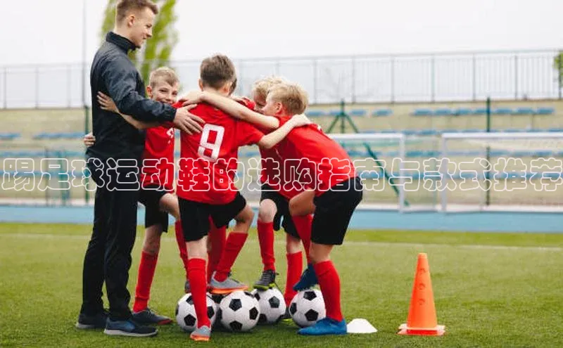 恒行在线官网登录入口小度商城踢足球运动鞋的选购指南与款式推荐