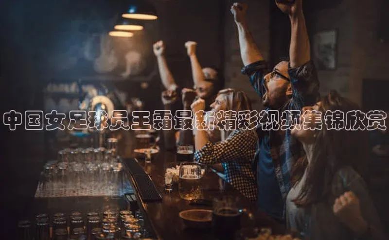 恒行6手机版官方网站猫眼中国女足球员王霜最新精彩视频集锦欣赏