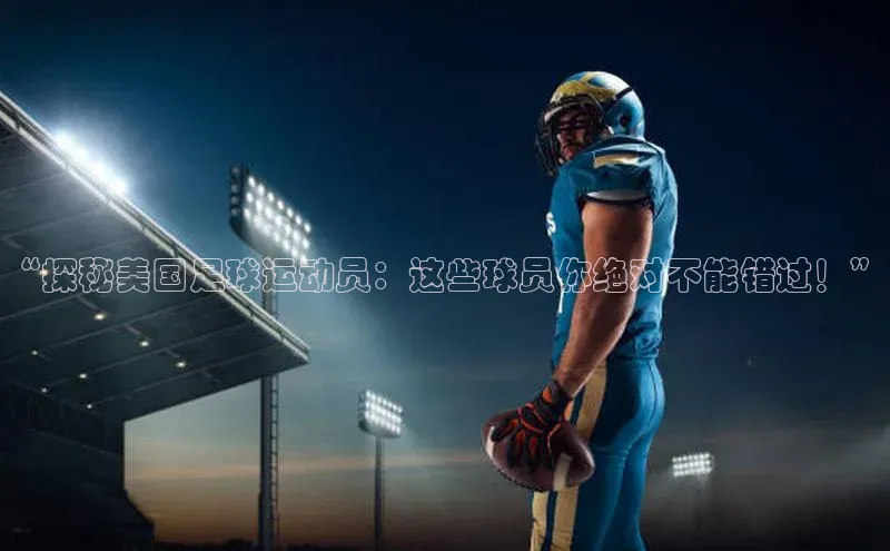 恒行6注册官网入口巴美列捷福“探秘美国足球运动员：这些球员你绝对不能错过！”