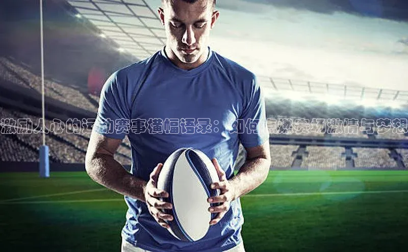 恒行6注册58同城激励人心的运动赛事横幅语录：如何点燃赛场激情与梦想