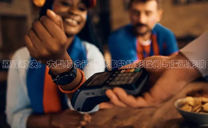 恒行6娱乐APP官网登录入口一径科技巅峰对决：大型综合运动赛事的精彩瞬间与深远影响