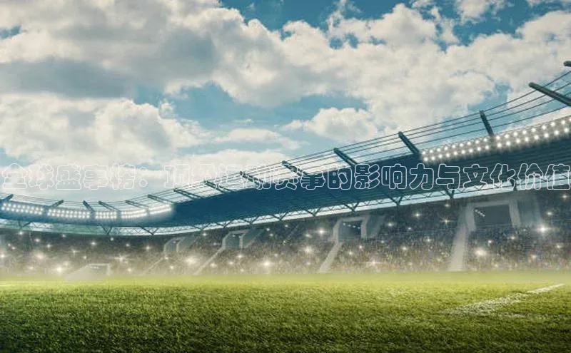 恒行6注册58同城全球盛事榜：顶级运动赛事的影响力与文化价值