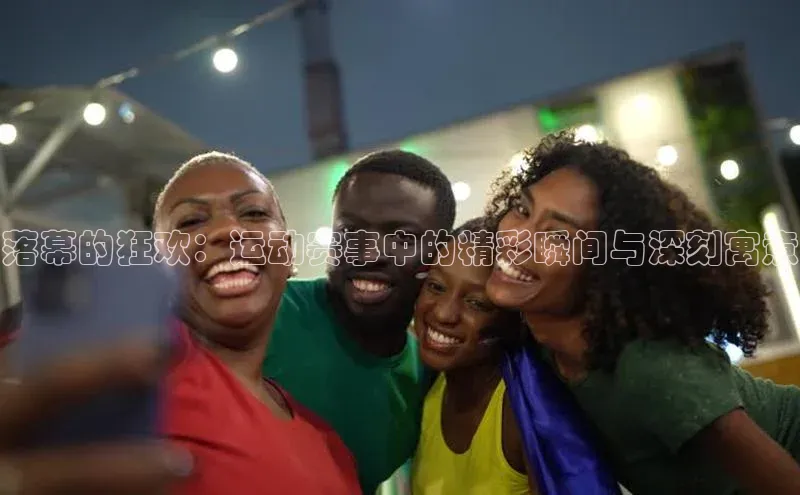 恒行6娱乐手机版官网入口小红书落幕的狂欢：运动赛事中的精彩瞬间与深刻寓意