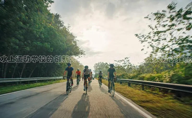 水上运动学校的创新赛事策划：打造未来体育人才的摇篮