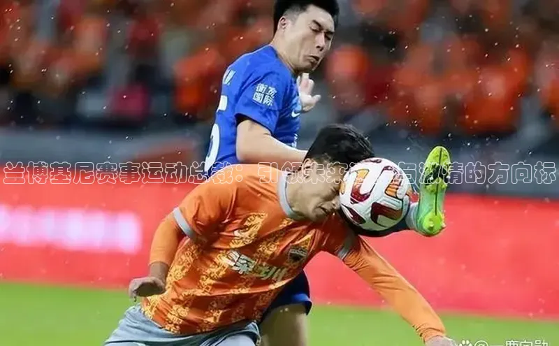 兰博基尼赛事运动总裁：引领未来速度与激情的方向标