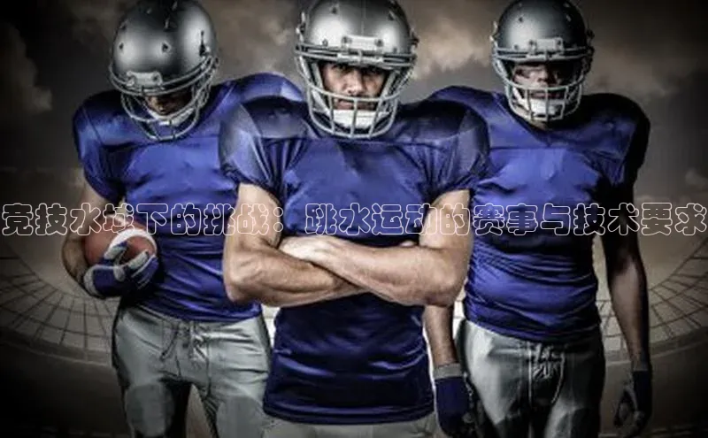 竞技水域下的挑战：跳水运动的赛事与技术要求