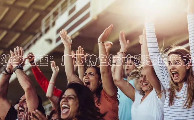 壮乡竞速：广西特色运动赛事的魅力