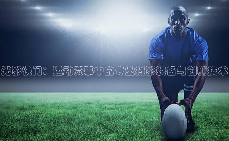 光影快门：运动赛事中的专业摄影装备与创新技术