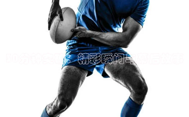 30分钟突破：精彩瞬间与幕后故事