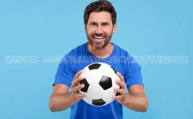 激烈对决：NBA季后赛现场报道的关键细节和精彩瞬间