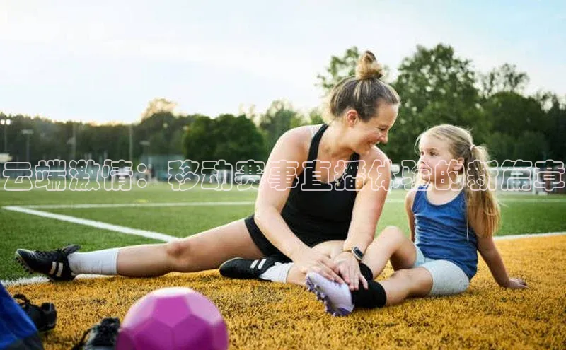 云端激情：移动赛事直播体验的新篇章