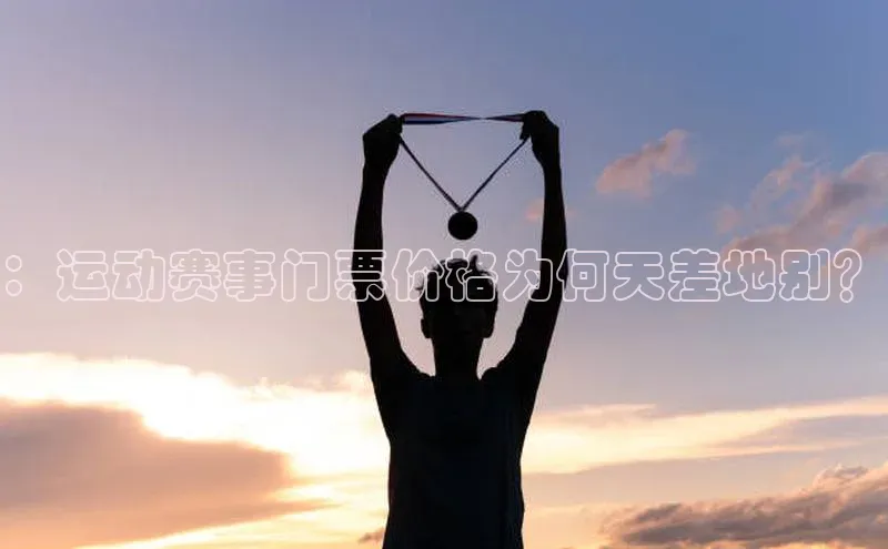 ：运动赛事门票价格为何天差地别？