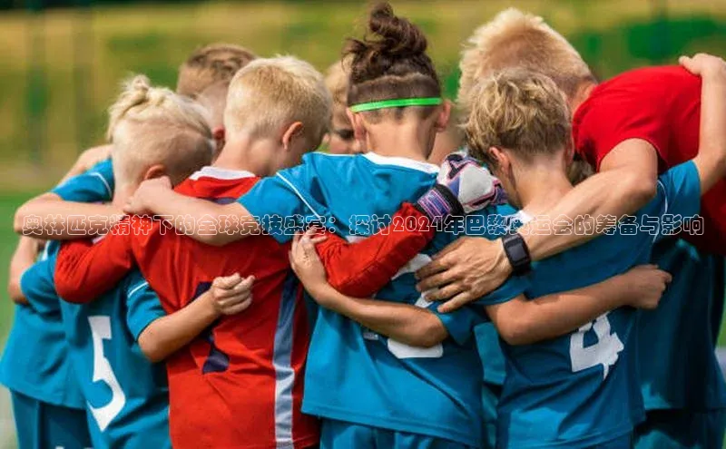 奥林匹克精神下的全球竞技盛宴：探讨2024年巴黎奥运会的筹备与影响