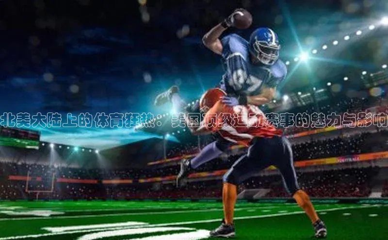 北美大陆上的体育狂热：美国顶级运动赛事的魅力与影响