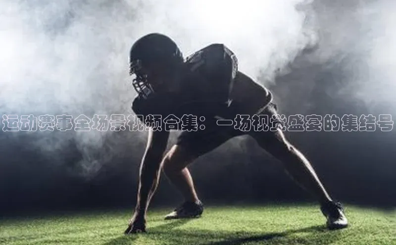 运动赛事全场景视频合集：一场视觉盛宴的集结号