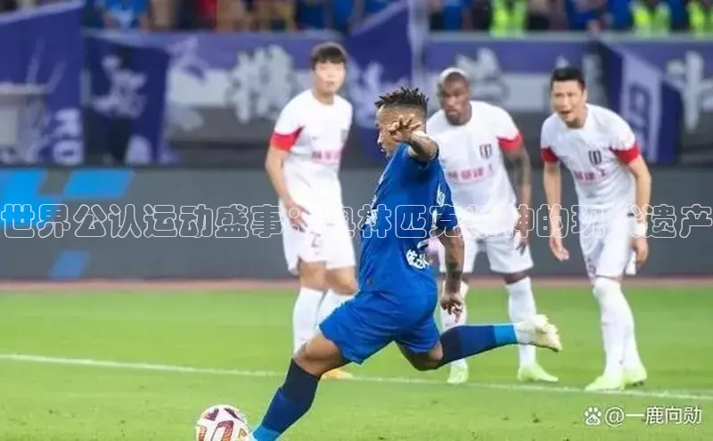 世界公认运动盛事：奥林匹克精神的现代遗产