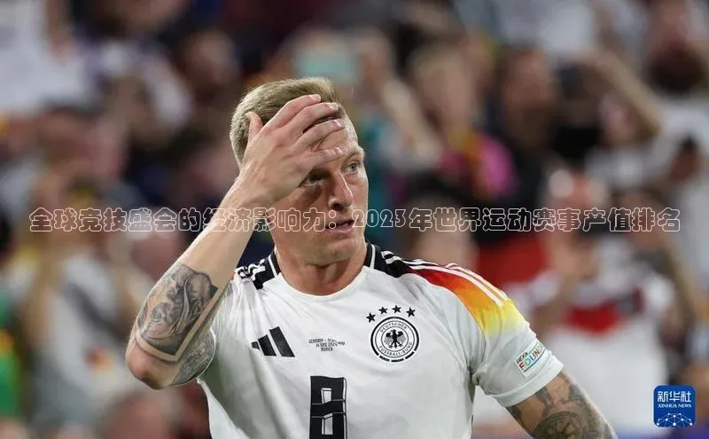 全球竞技盛会的经济影响力：2023年世界运动赛事产值排名