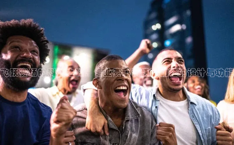 飞跃赛场的科技之翼：专业赛事训练运动鞋的设计与功能