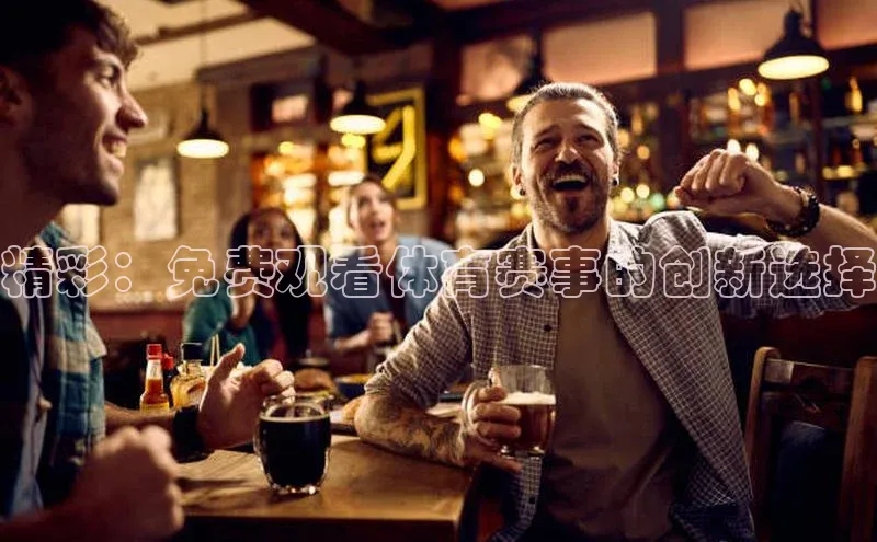 精彩：免费观看体育赛事的创新选择