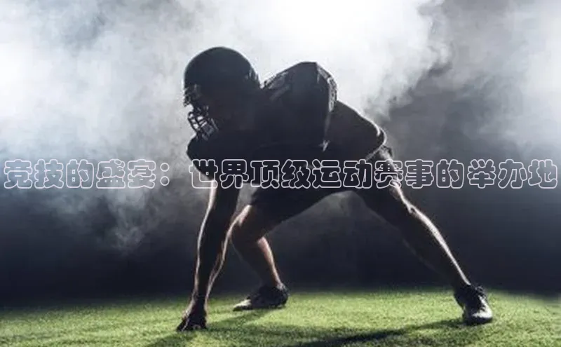 竞技的盛宴：世界顶级运动赛事的举办地