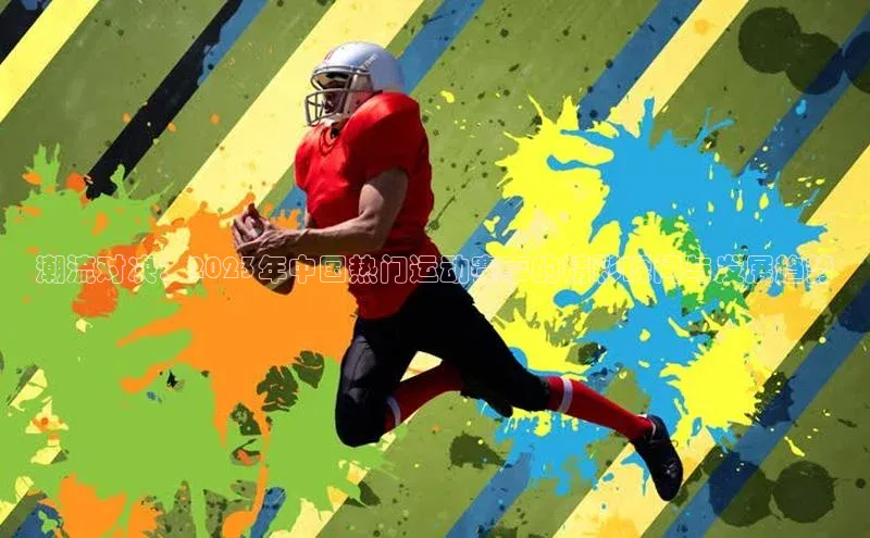 潮流对决：2023年中国热门运动赛事的精彩瞬间与发展趋势
