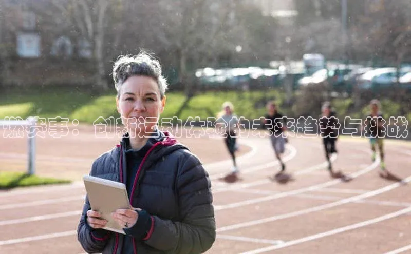 燃赛事：创新运动体验的未来趋势与挑战