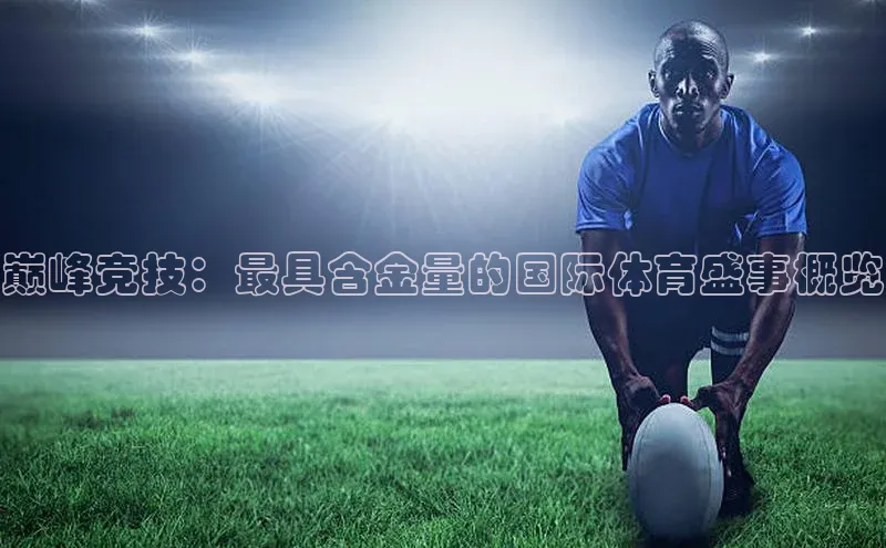 巅峰竞技：最具含金量的国际体育盛事概览
