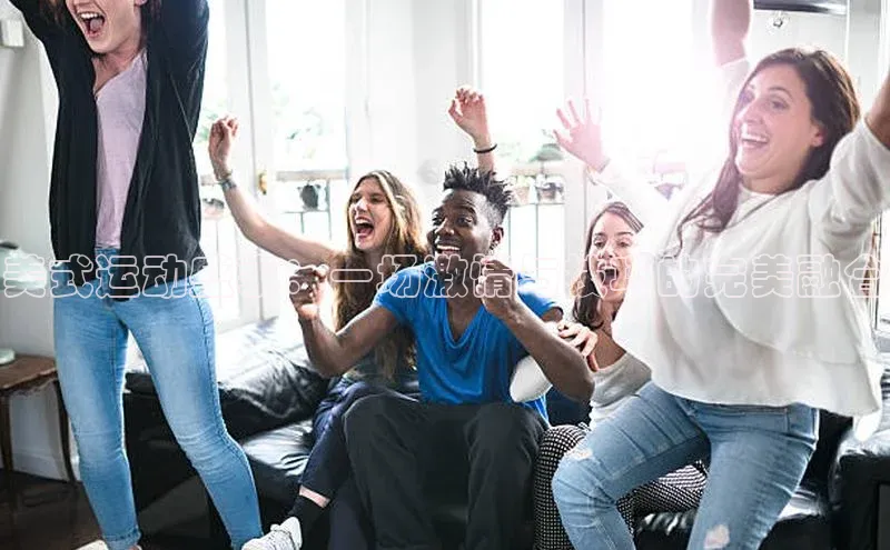 美式运动盛事：一场激情与技巧的完美融合