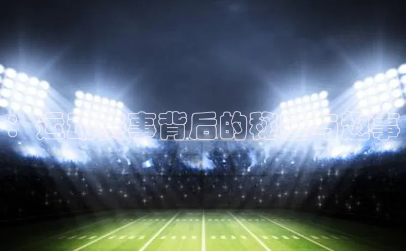 ：运动赛事背后的秘密与趣事