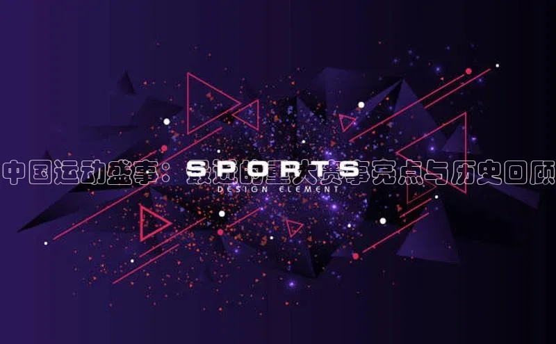 中国运动盛事：最近的重大赛事亮点与历史回顾
