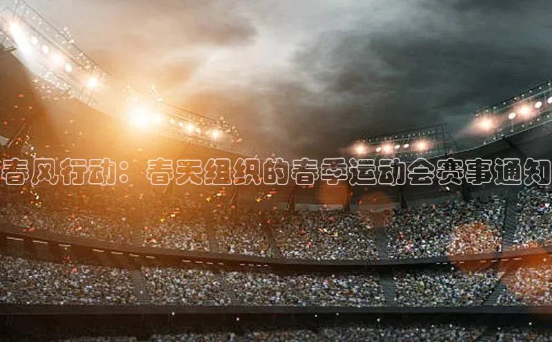 春风行动：春天组织的春季运动会赛事通知