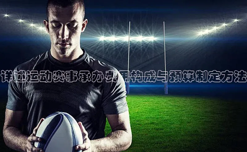 详述运动赛事承办费用构成与预算制定方法