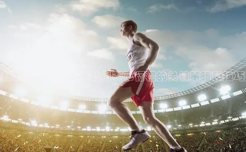规划卓越：制定运动员赛事行程的关键策略和技巧