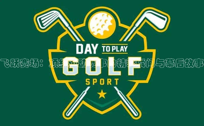 飞跃赛场：顶级运动赛事的精彩瞬间与幕后故事