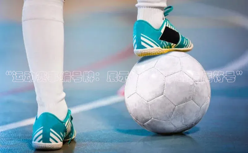 “运动赛事编号牌：展示运动盛事的专属符号”