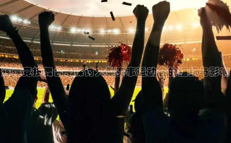 辉煌竞技舞台：探讨大型赛事运动会的组织与影响