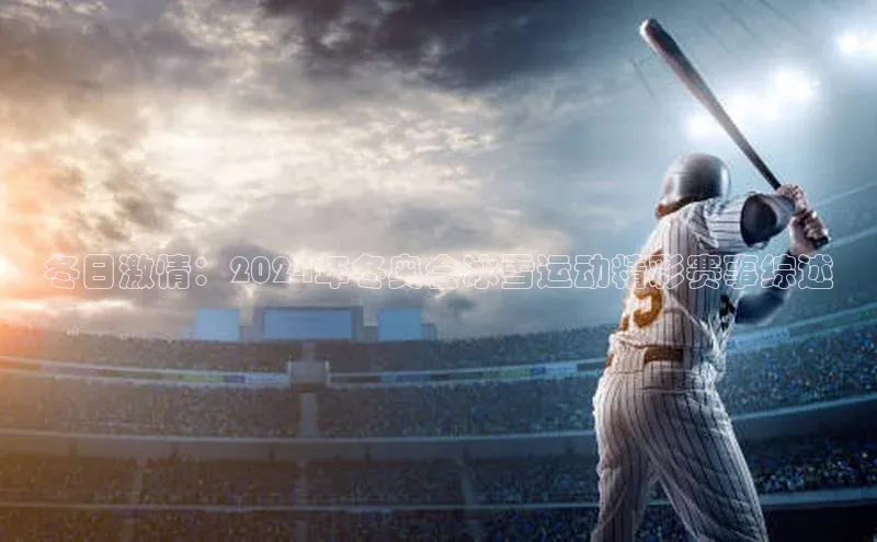 冬日激情：2024年冬奥会冰雪运动精彩赛事综述