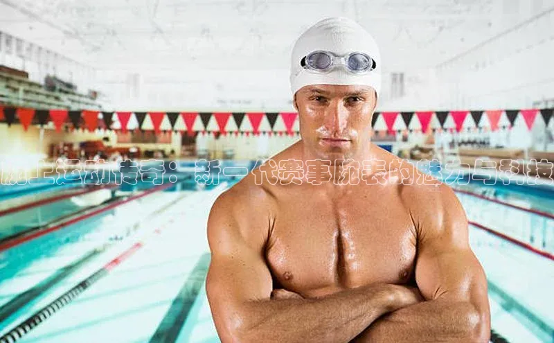 腕上运动传奇：新一代赛事腕表的魅力与科技