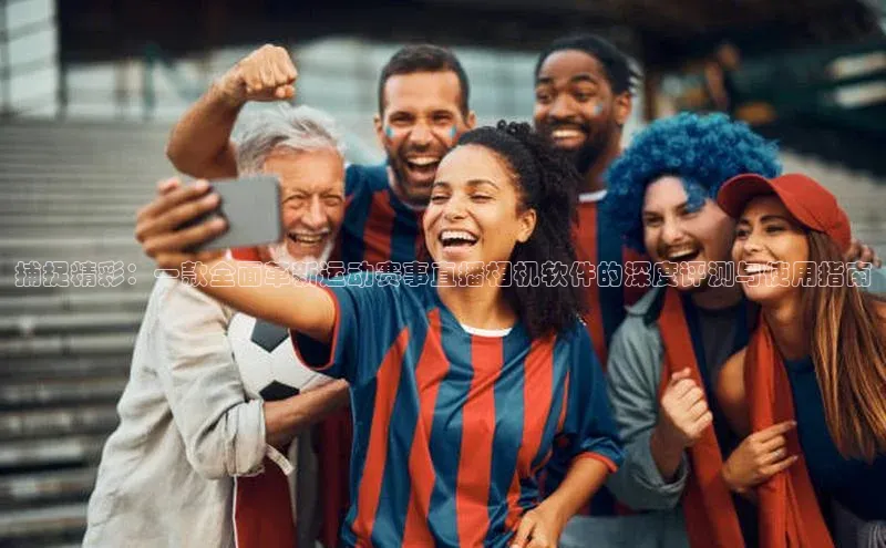 捕捉精彩：一款全面革新运动赛事直播相机软件的深度评测与使用指南