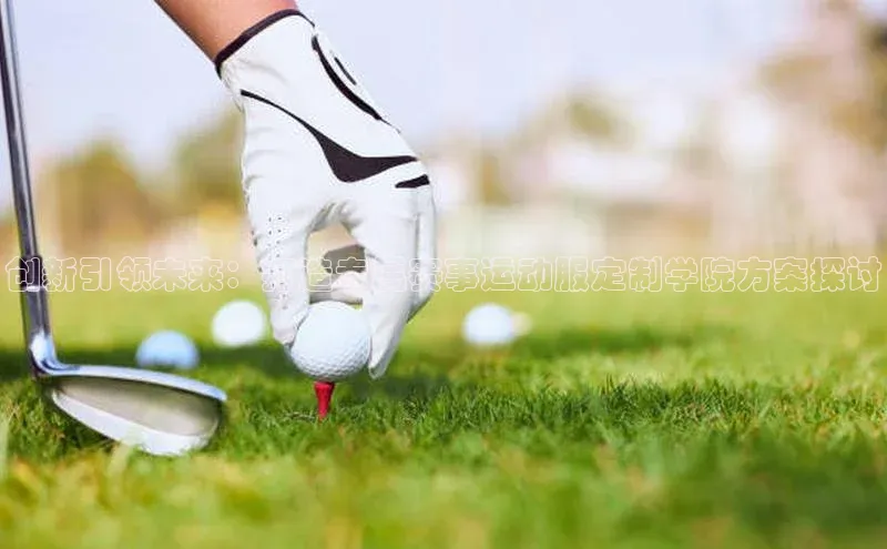 创新引领未来：打造专属赛事运动服定制学院方案探讨