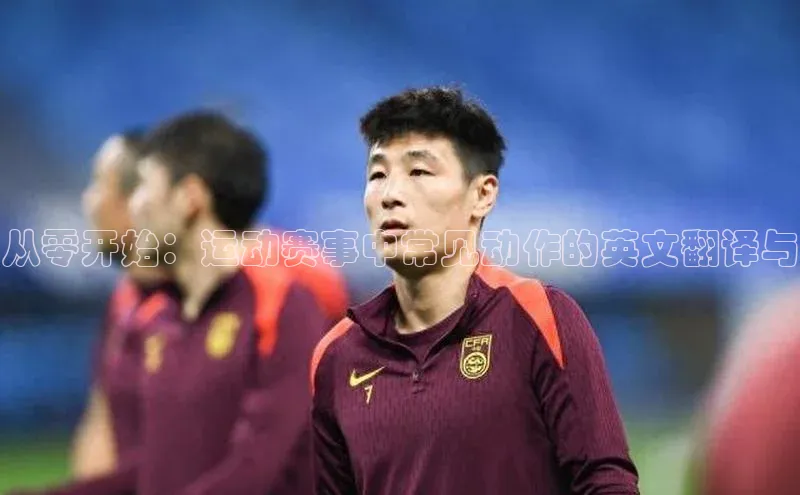 从零开始：运动赛事中常见动作的英文翻译与