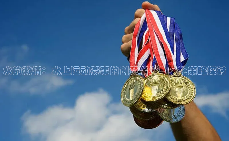 水的激情：水上运动赛事的创意策划与实施策略探讨