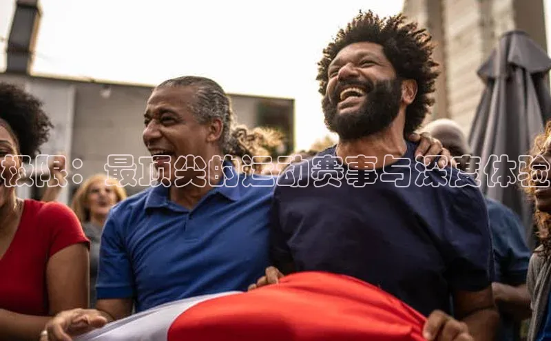 极限：最顶尖的运动赛事与深度体验