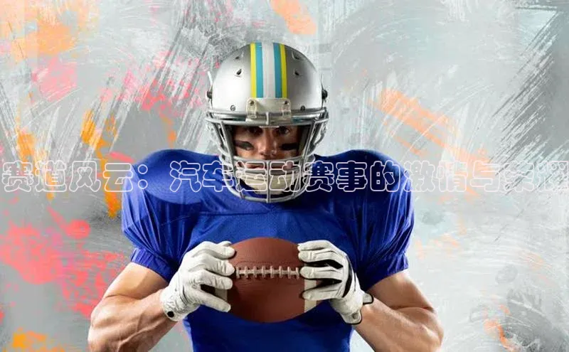 赛道风云：汽车运动赛事的激情与荣耀